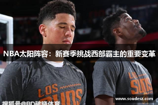 NBA太阳阵容：新赛季挑战西部霸主的重要变革